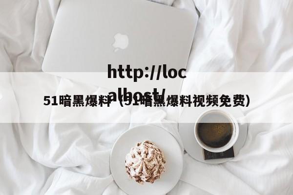 51暗黑爆料(51暗黑爆料视频免费)